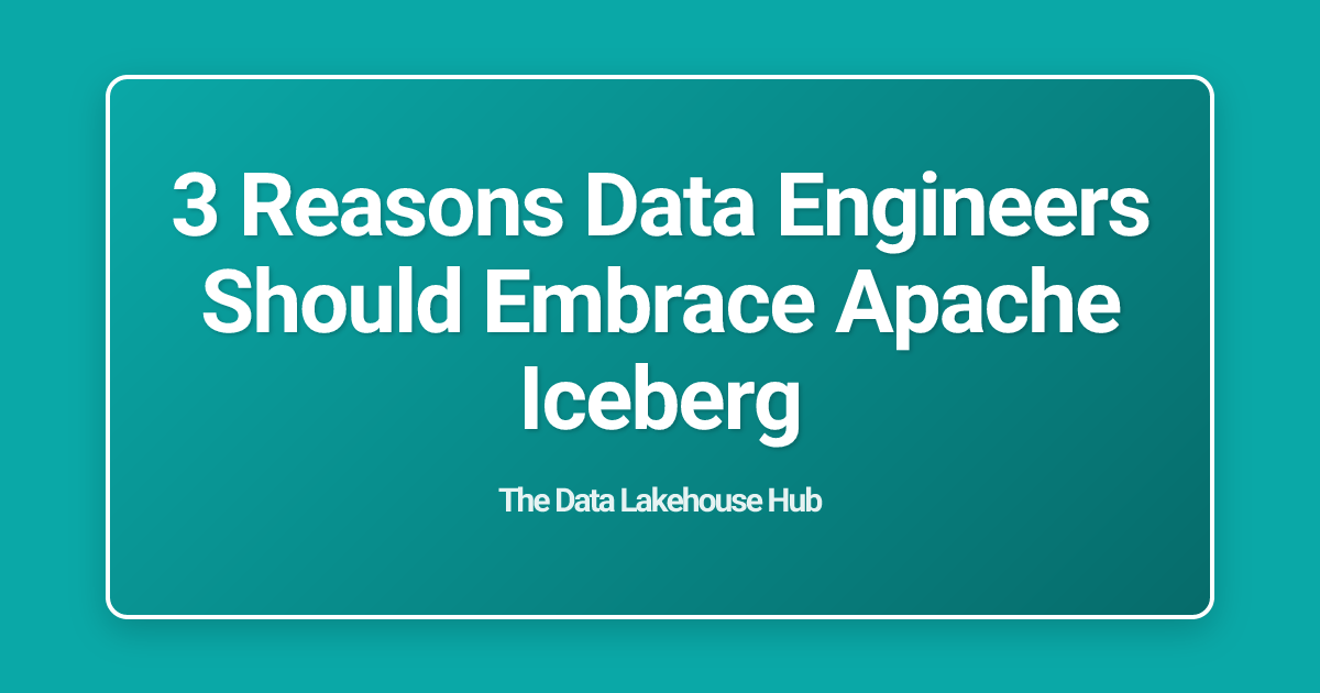 3 Reasons Data Engineers Should Embrace Apache Iceberg
