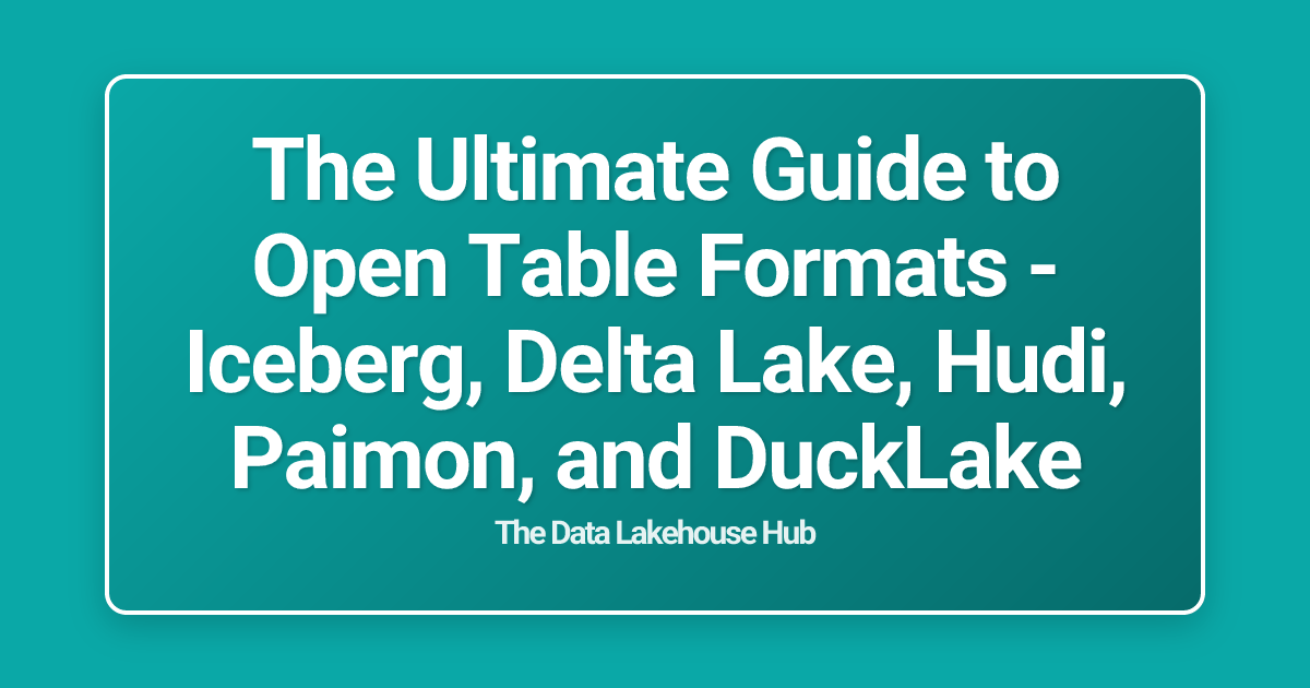 The Ultimate Guide to Open Table Formats - Iceberg, Delta Lake, Hudi, Paimon, and DuckLake