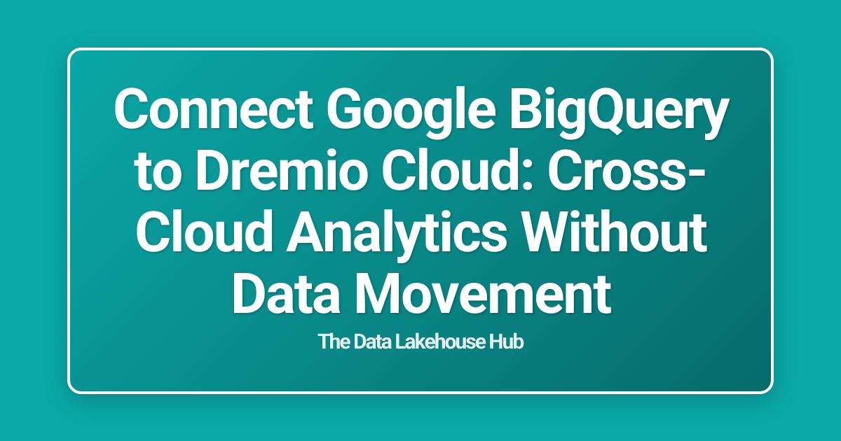 Connect Google BigQuery to Dremio Cloud: Cross-Cloud Analytics Without Data Movement