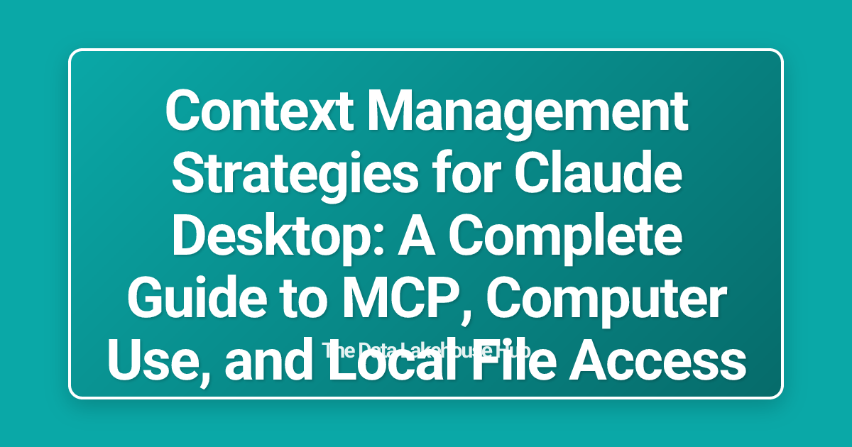 Context Management Strategies for Claude Desktop: A Complete Guide to MCP, Computer Use, and Local File Access