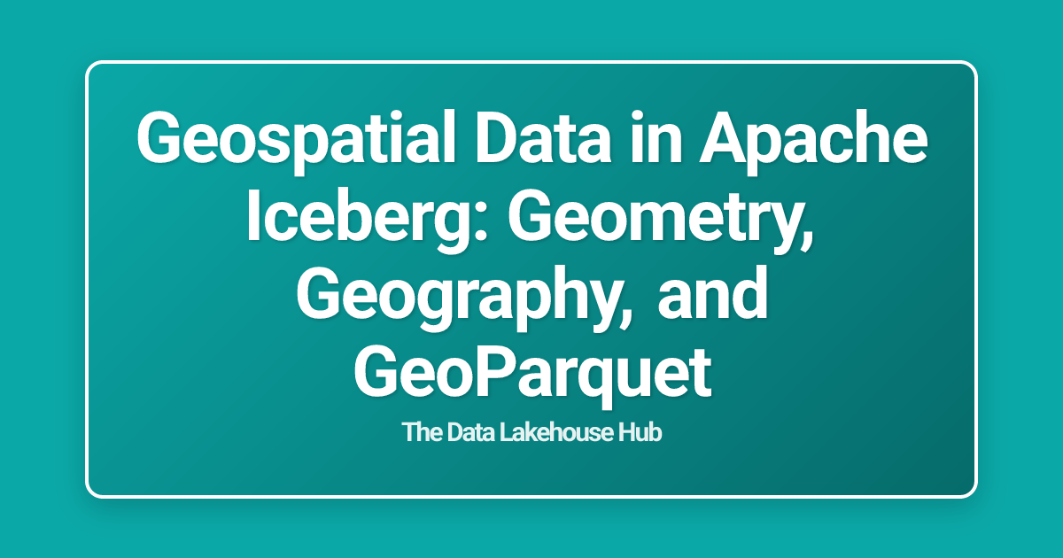 Geospatial Data in Apache Iceberg: Geometry, Geography, and GeoParquet