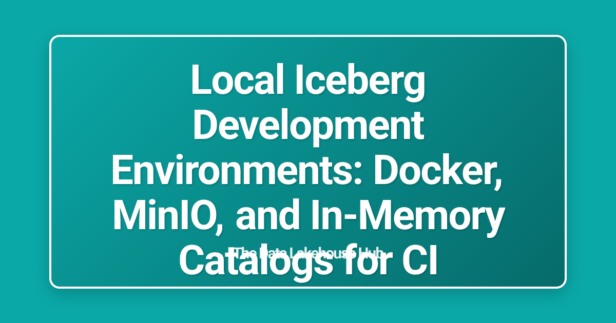 Local Iceberg Development Environments: Docker, MinIO, and In-Memory Catalogs for CI