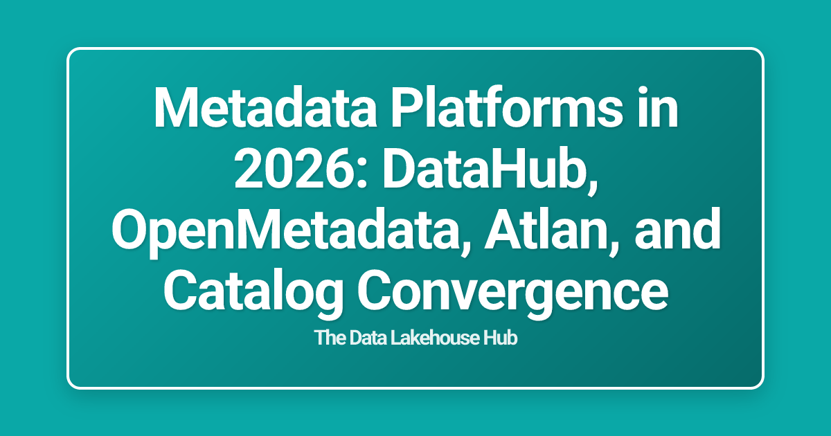 Metadata Platforms in 2026: DataHub, OpenMetadata, Atlan, and Catalog Convergence