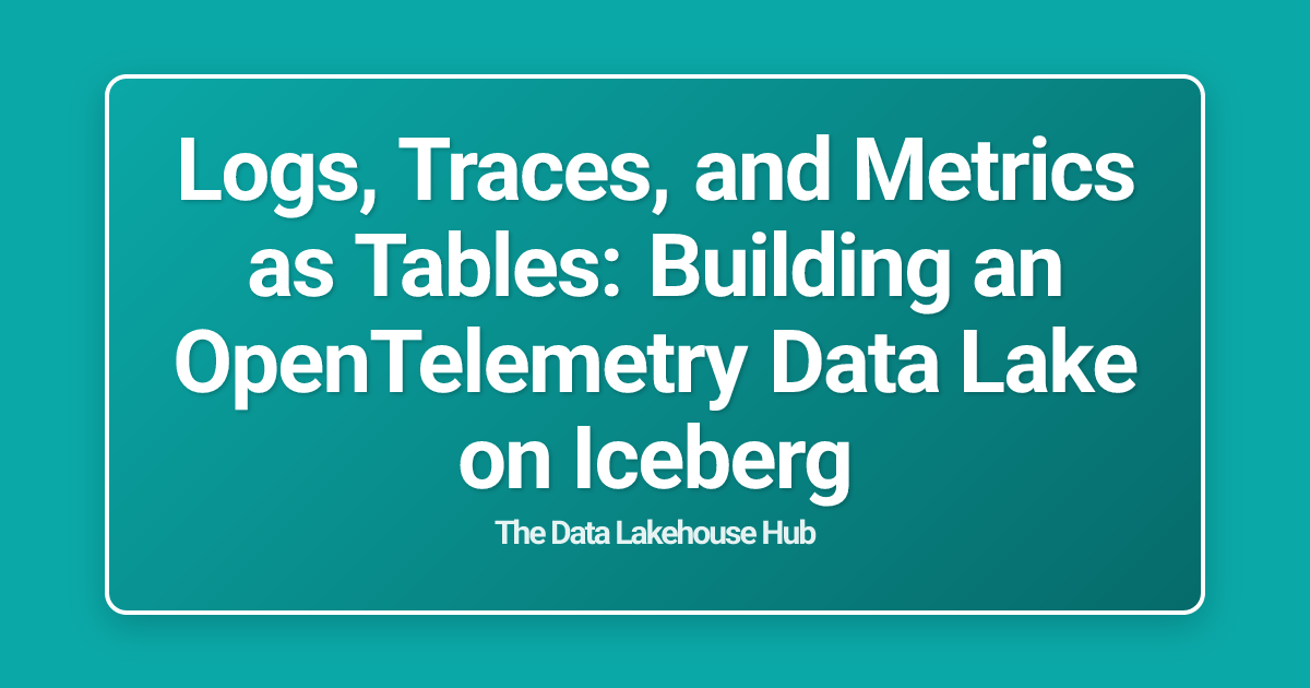 Logs, Traces, and Metrics as Tables: Building an OpenTelemetry Data Lake on Iceberg